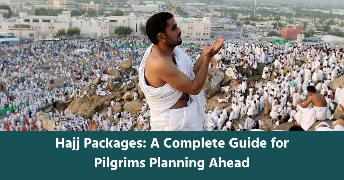 Hajj Packages: A Complete Guide for Pilgrims Planning Ahead