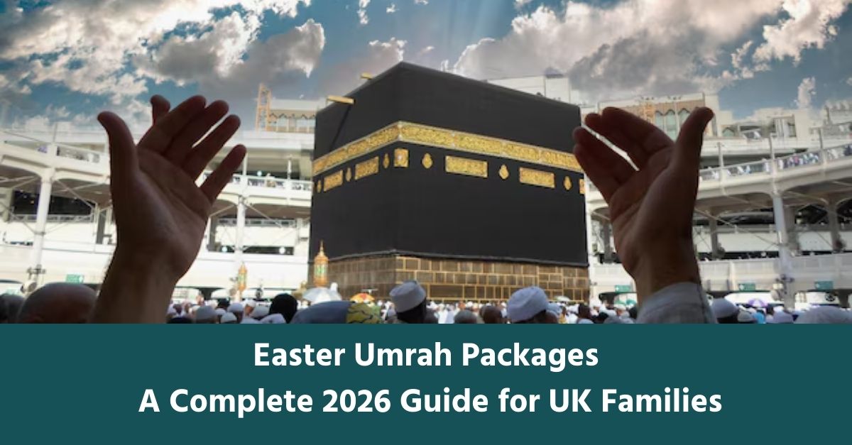 Easter Umrah Packages A Complete 2026 Guide for UK Families