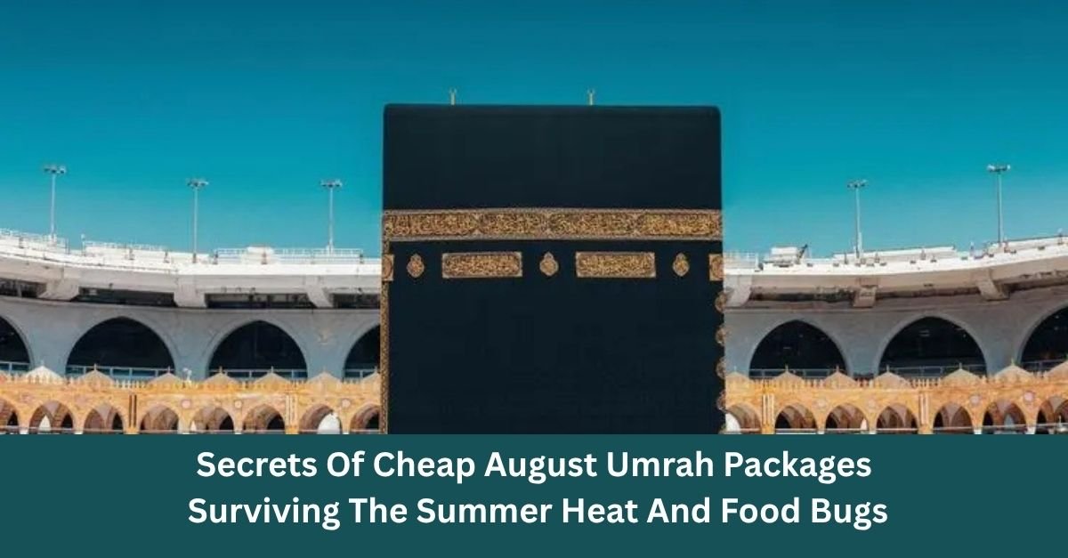 Secrets Of Cheap August Umrah Packages: Surviving The Summer Heat And Food Bugs