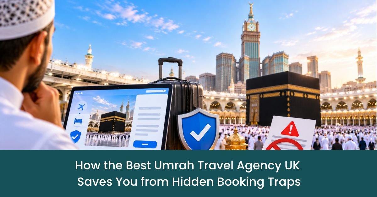 How the Best Umrah Travel Agency UK Saves You from Hidden Booking Traps